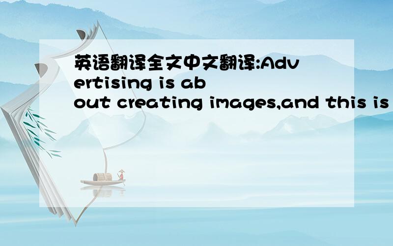 英语翻译全文中文翻译:Advertising is about creating images,and this is