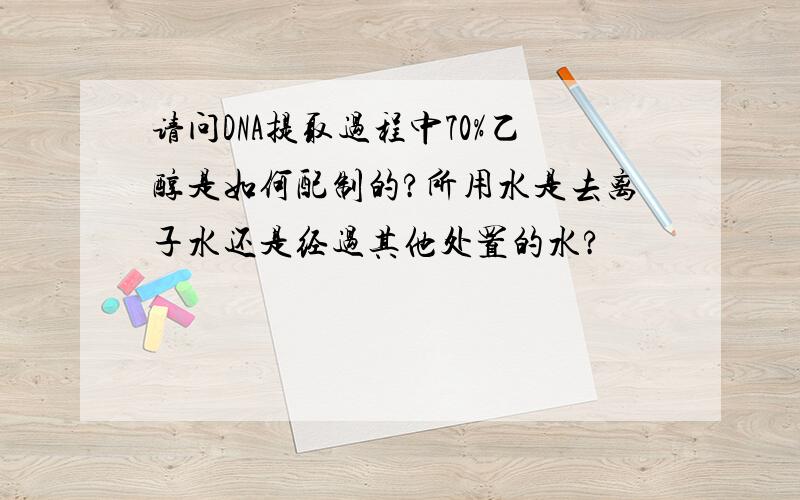 请问DNA提取过程中70%乙醇是如何配制的?所用水是去离子水还是经过其他处置的水?