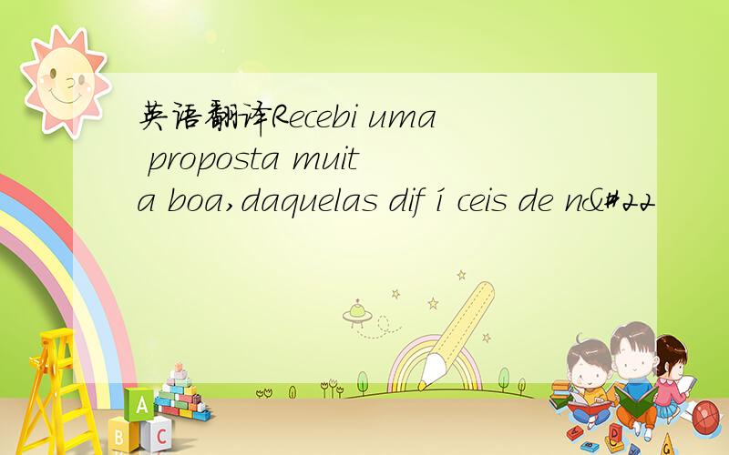 英语翻译Recebi uma proposta muita boa,daquelas difíceis de n