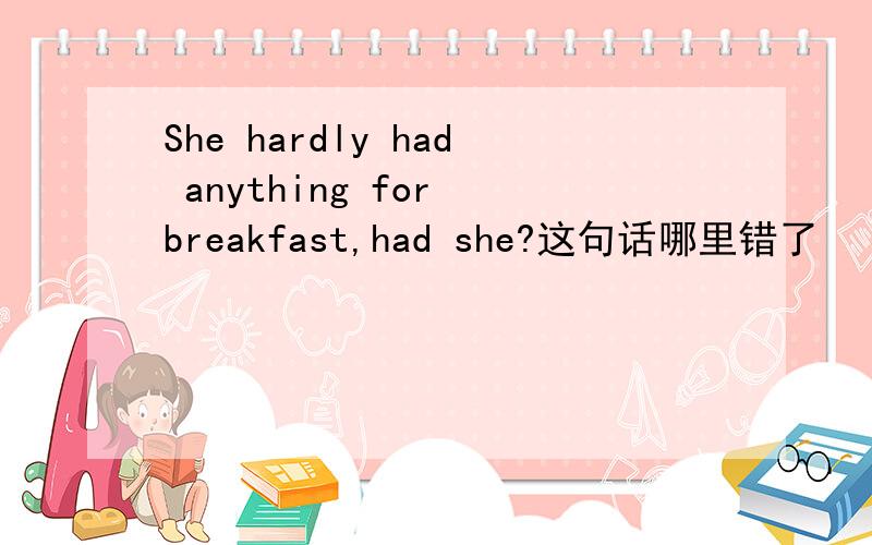 She hardly had anything for breakfast,had she?这句话哪里错了