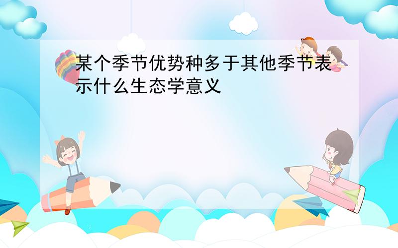 某个季节优势种多于其他季节表示什么生态学意义