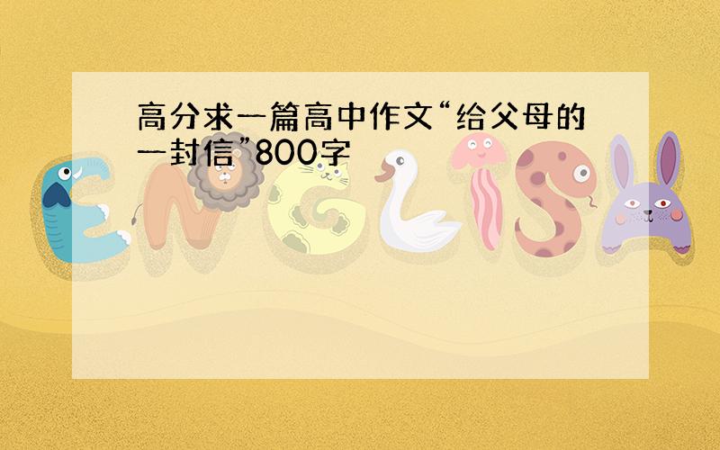 高分求一篇高中作文“给父母的一封信”800字