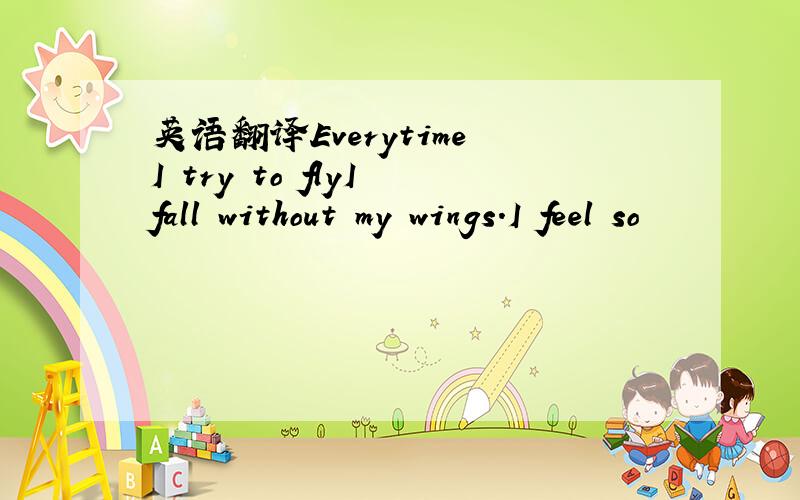 英语翻译Everytime I try to flyI fall without my wings.I feel so