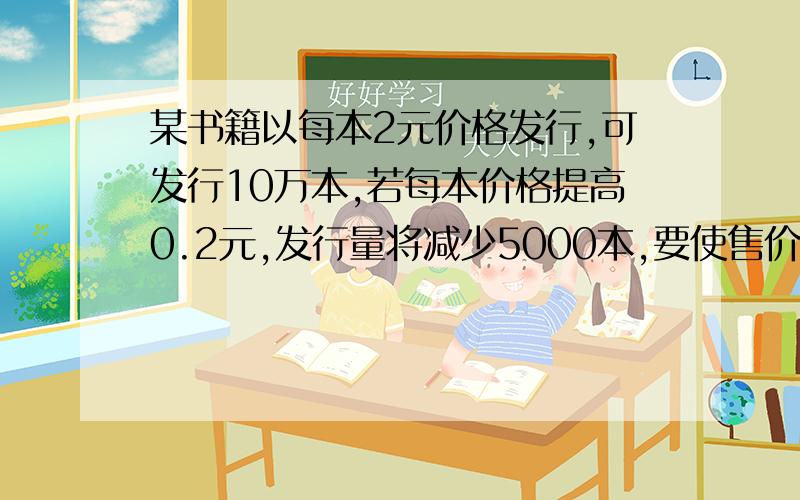 某书籍以每本2元价格发行,可发行10万本,若每本价格提高0.2元,发行量将减少5000本,要使售价收入达到最大,应以多少