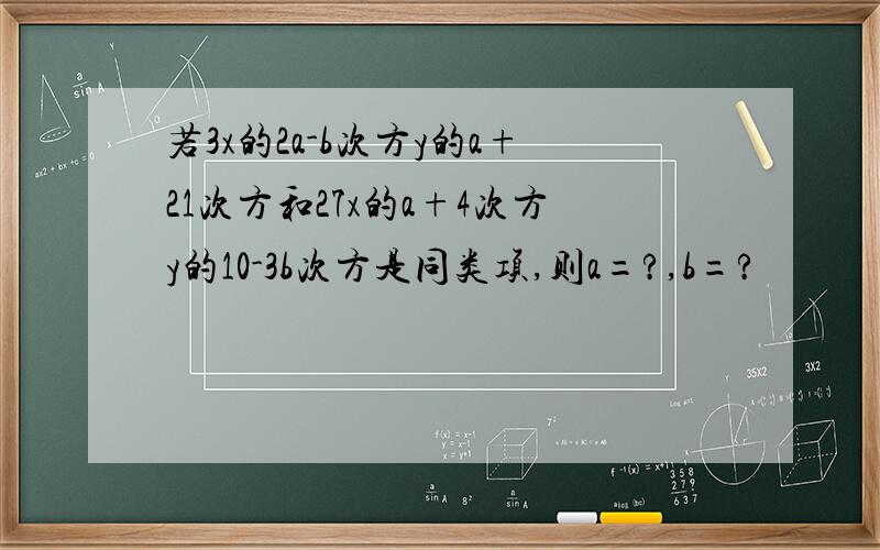 若3x的2a-b次方y的a+21次方和27x的a+4次方y的10-3b次方是同类项,则a=?,b=?