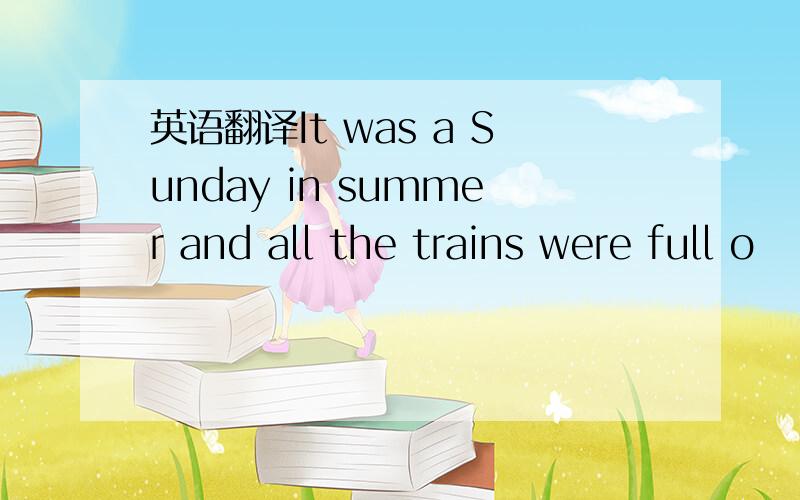 英语翻译It was a Sunday in summer and all the trains were full o