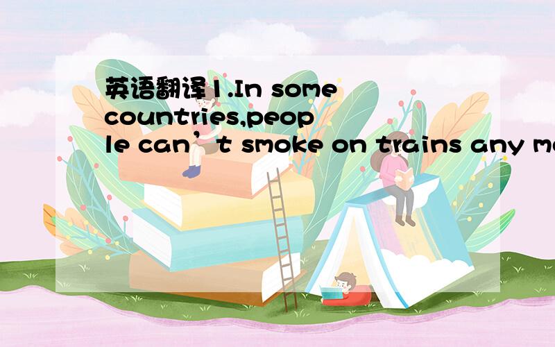 英语翻译1.In some countries,people can’t smoke on trains any mor