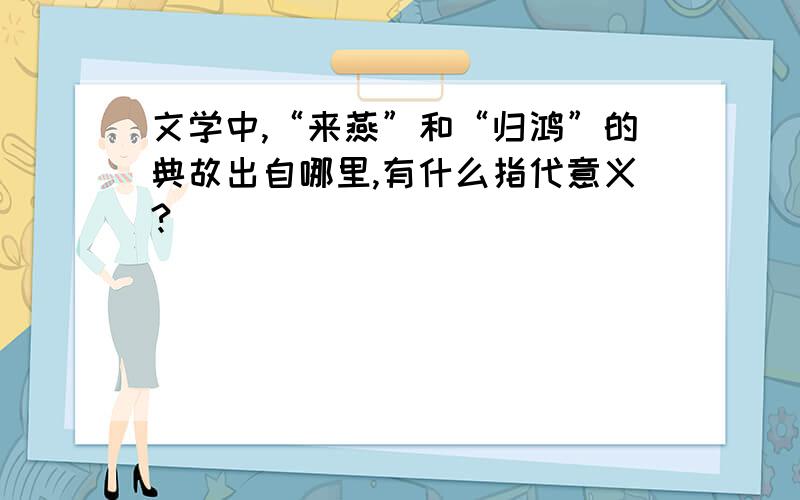 文学中,“来燕”和“归鸿”的典故出自哪里,有什么指代意义?