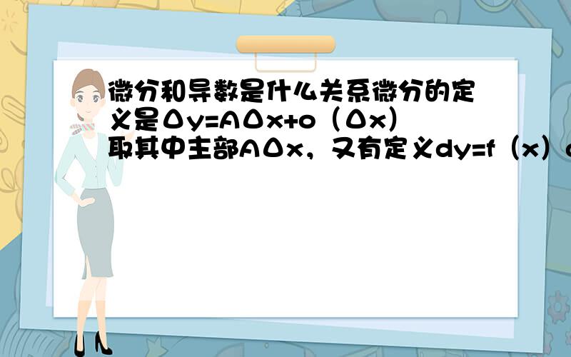 微分和导数是什么关系微分的定义是Δy=AΔx+o（Δx）取其中主部AΔx，又有定义dy=f（x）dx；那么应该有AΔx=