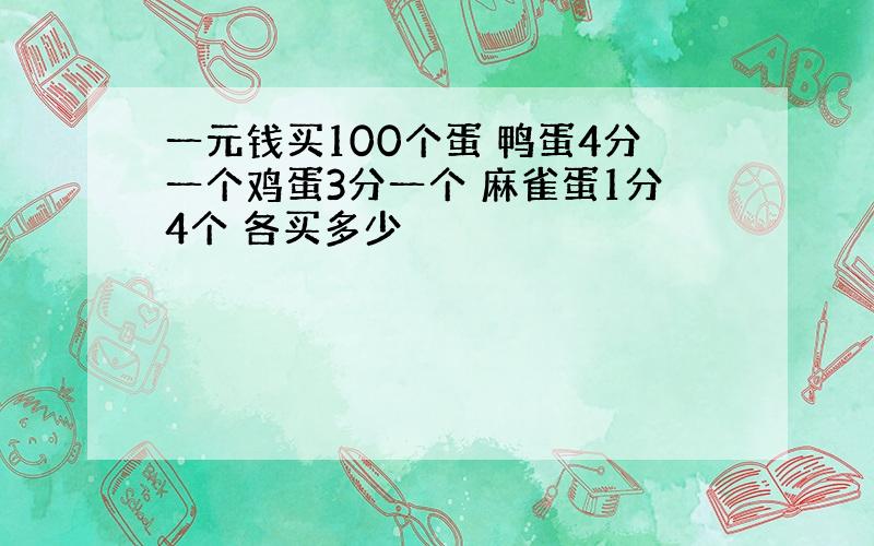 一元钱买100个蛋 鸭蛋4分一个鸡蛋3分一个 麻雀蛋1分4个 各买多少