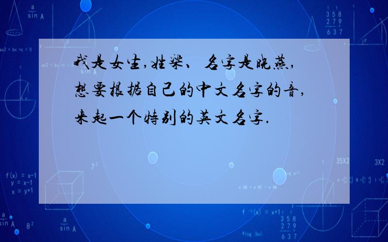 我是女生,姓梁、名字是晓燕,想要根据自己的中文名字的音,来起一个特别的英文名字.