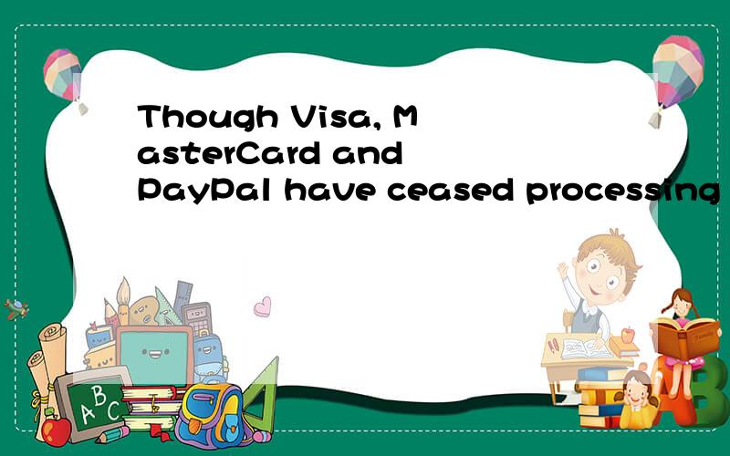 Though Visa, MasterCard and PayPal have ceased processing do