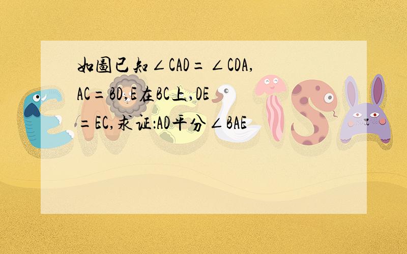 如图已知∠CAD=∠CDA,AC=BD,E在BC上,DE=EC,求证：AD平分∠BAE