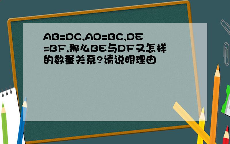 AB=DC,AD=BC,DE=BF,那么BE与DF又怎样的数量关系?请说明理由