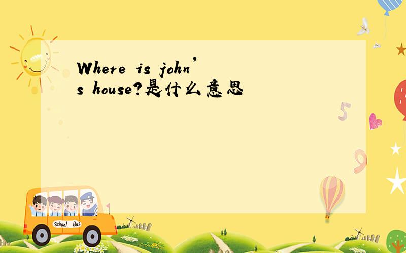 Where is john's house?是什么意思