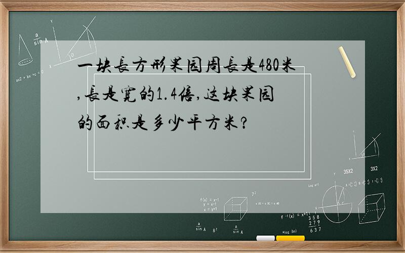 一块长方形果园周长是480米,长是宽的1.4倍,这块果园的面积是多少平方米?