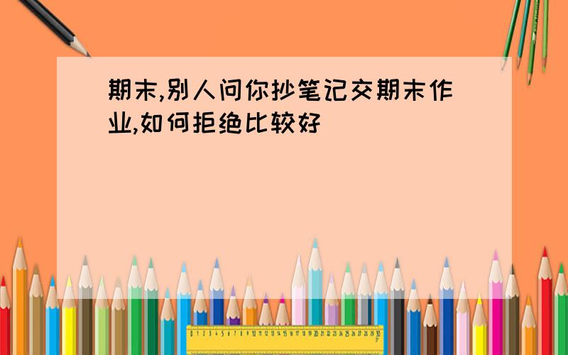 期末,别人问你抄笔记交期末作业,如何拒绝比较好