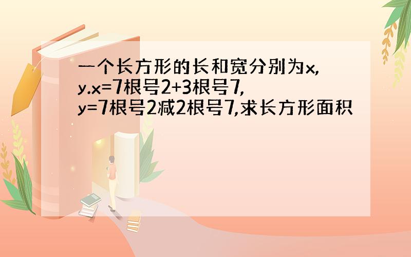 一个长方形的长和宽分别为x,y.x=7根号2+3根号7,y=7根号2减2根号7,求长方形面积