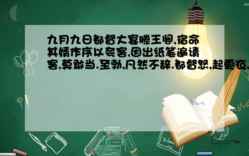 九月九日都督大宴滕王阁,宿命其婿作序以夸客,因出纸笔遍请客,莫敢当.至勃,凡然不辞.都督怒,起更衣,遣吏伺其文辄报.一再