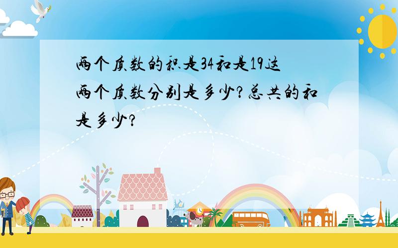 两个质数的积是34和是19这两个质数分别是多少?总共的和是多少?