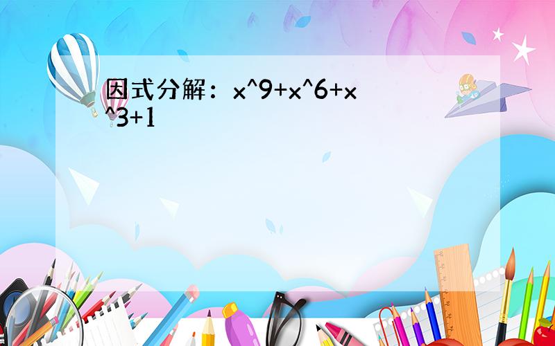 因式分解：x^9+x^6+x^3+1