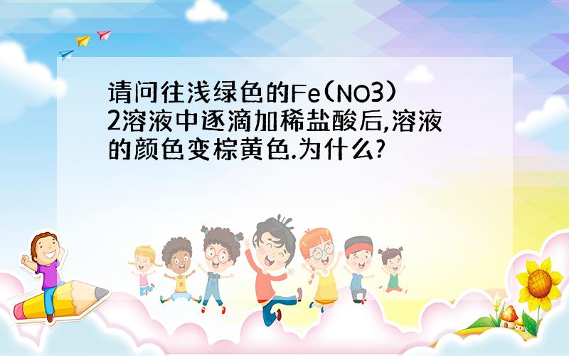 请问往浅绿色的Fe(NO3)2溶液中逐滴加稀盐酸后,溶液的颜色变棕黄色.为什么?