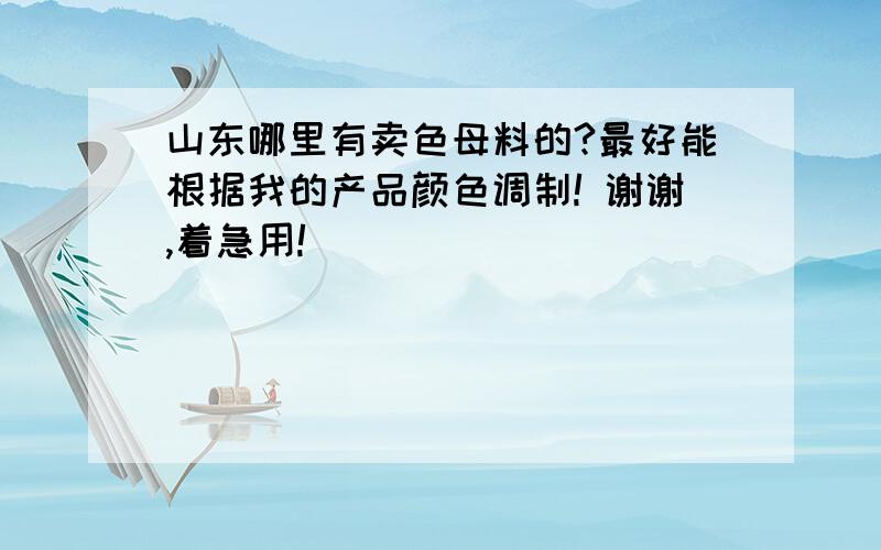 山东哪里有卖色母料的?最好能根据我的产品颜色调制! 谢谢,着急用!