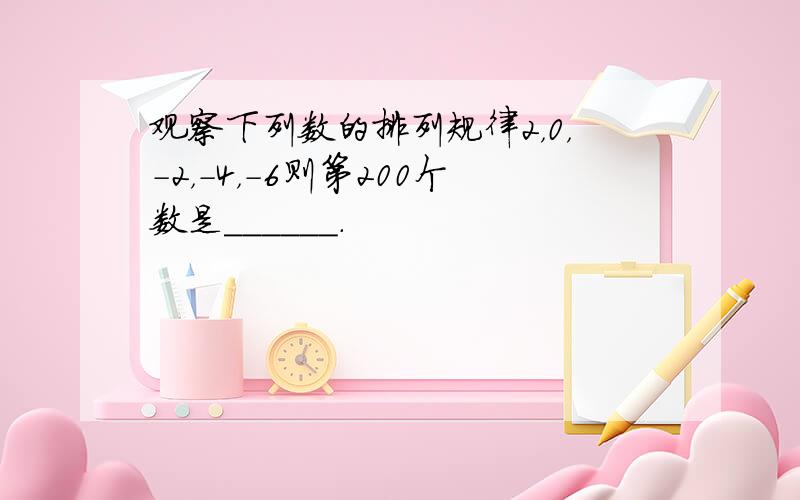 观察下列数的排列规律2，0，-2，-4，-6则第200个数是______．