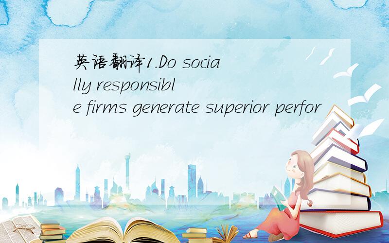 英语翻译1.Do socially responsible firms generate superior perfor