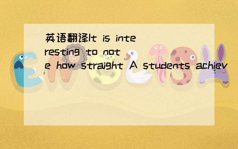 英语翻译It is interesting to note how straight A students achiev