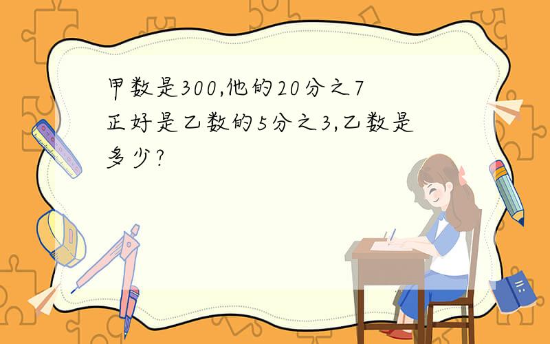 甲数是300,他的20分之7正好是乙数的5分之3,乙数是多少?