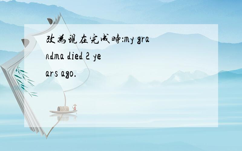 改为现在完成时：my grandma died 2 years ago.