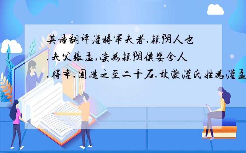 英语翻译灌将军夫者,颍阴人也.夫父张孟,尝为颍阴侯婴舍人,得幸,因进之至二千石,故蒙灌氏姓为灌孟.吴、楚反时,颍阴侯灌何