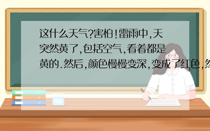 这什么天气?害怕!雷雨中,天突然黄了,包括空气,看着都是黄的.然后,颜色慢慢变深,变成了红色,然后又转变成了棕红色,现在