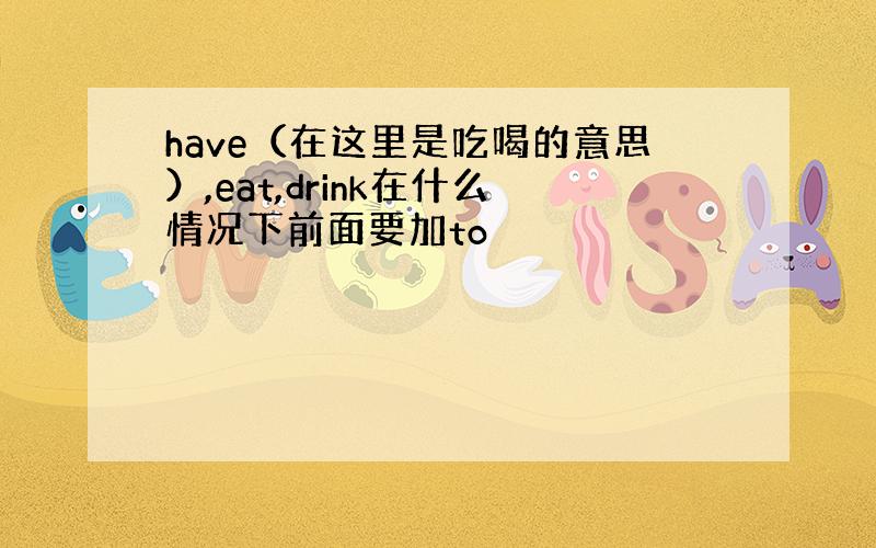 have（在这里是吃喝的意思）,eat,drink在什么情况下前面要加to