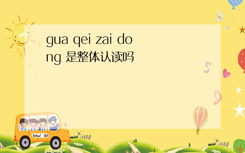 gua qei zai dong 是整体认读吗