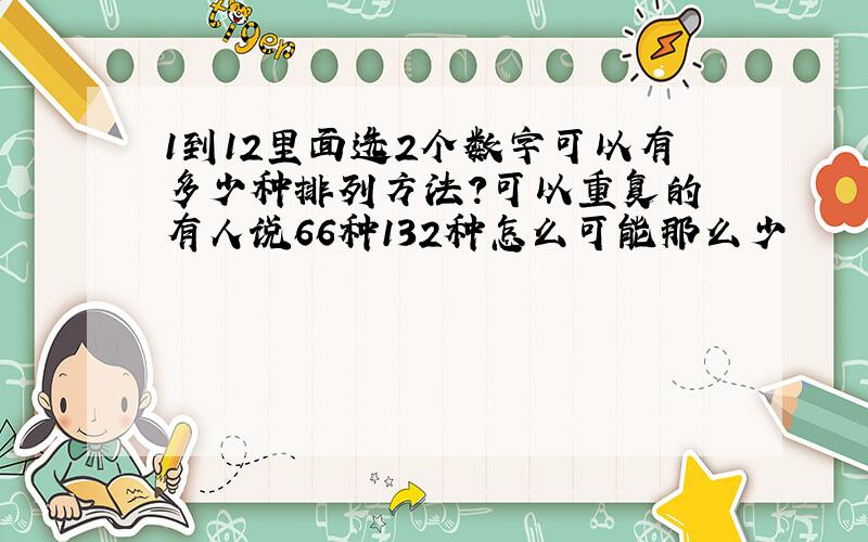 1到12里面选2个数字可以有多少种排列方法?可以重复的 有人说66种132种怎么可能那么少