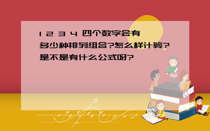 1 2 3 4 四个数字会有多少种排列组合?怎么样计算?是不是有什么公式呀?