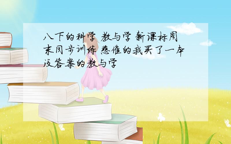 八下的科学 教与学 新课标周末同步训练 悲催的我买了一本没答案的教与学