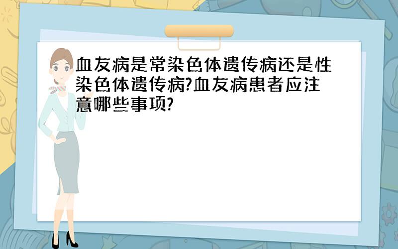 血友病是常染色体遗传病还是性染色体遗传病?血友病患者应注意哪些事项?