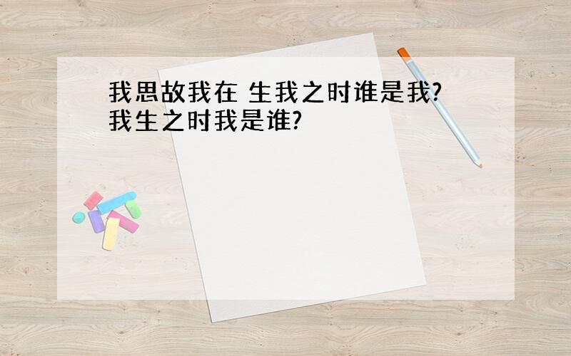 我思故我在 生我之时谁是我?我生之时我是谁?