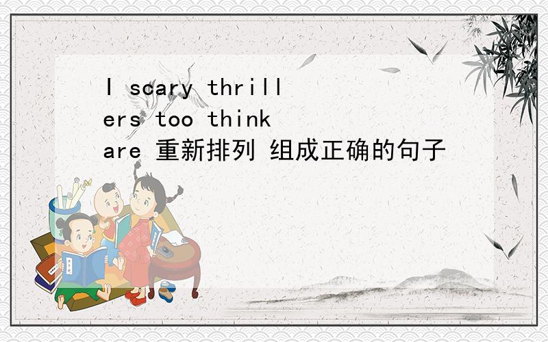 I scary thrillers too think are 重新排列 组成正确的句子