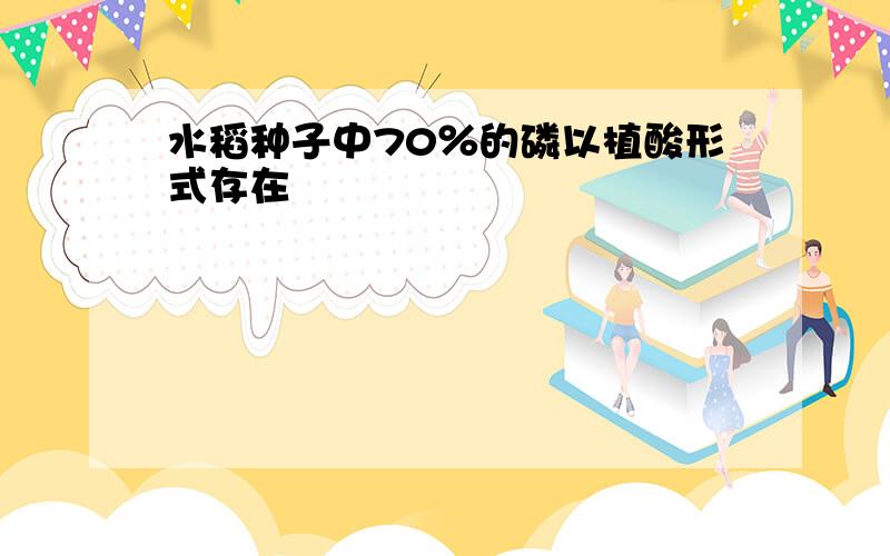 水稻种子中70％的磷以植酸形式存在