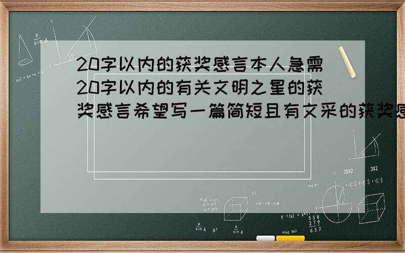 20字以内的获奖感言本人急需20字以内的有关文明之星的获奖感言希望写一篇简短且有文采的获奖感言一定要在星期天之前给我哦如