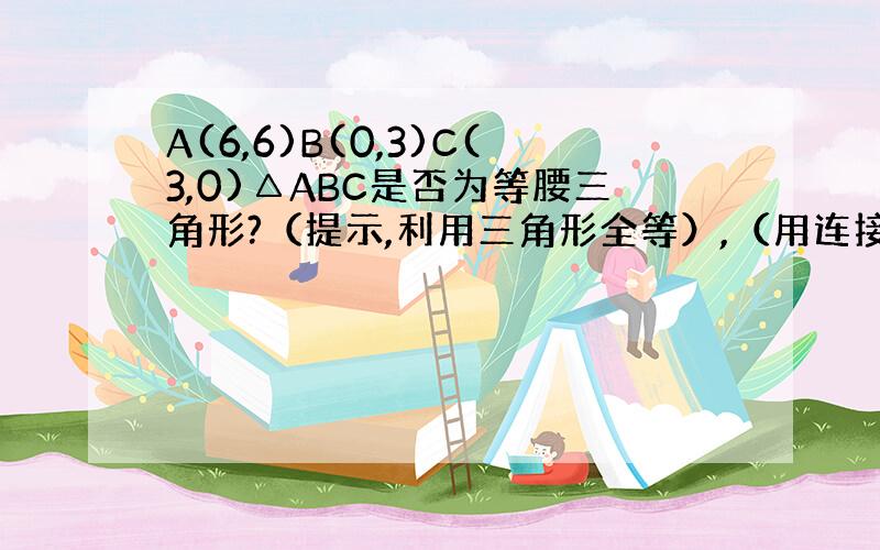 A(6,6)B(0,3)C(3,0)△ABC是否为等腰三角形?（提示,利用三角形全等）,（用连接OA的方法作）