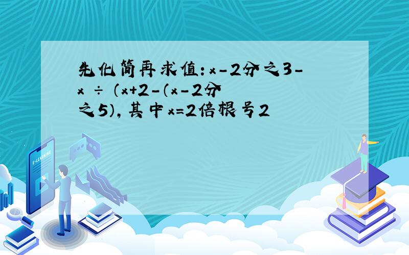 先化简再求值：x-2分之3-x ÷ （x+2-（x-2分之5）,其中x=2倍根号2