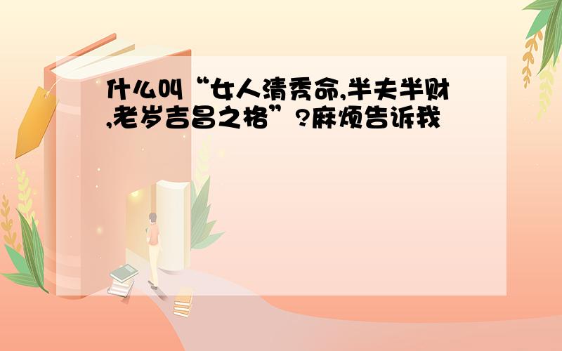 什么叫“女人清秀命,半夫半财,老岁吉昌之格”?麻烦告诉我