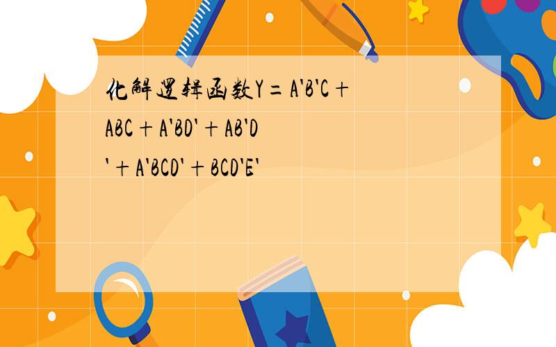 化解逻辑函数Y=A'B'C+ABC+A'BD'+AB'D'+A'BCD'+BCD'E'