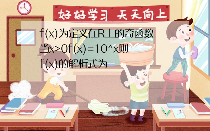 f(x)为定义在R上的奇函数当x>0f(x)=10^x则f(x)的解析式为