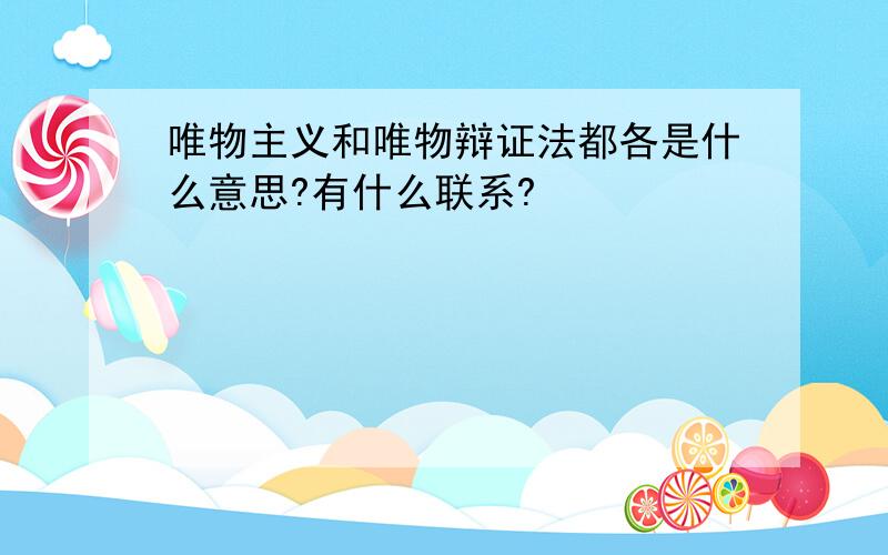 唯物主义和唯物辩证法都各是什么意思?有什么联系?